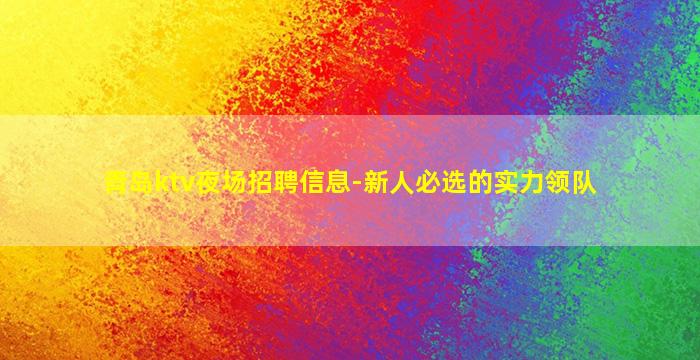 青岛ktv夜场招聘信息-新人必选的实力领队